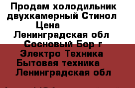 Продам холодильник, двухкамерный Стинол › Цена ­ 5 000 - Ленинградская обл., Сосновый Бор г. Электро-Техника » Бытовая техника   . Ленинградская обл.